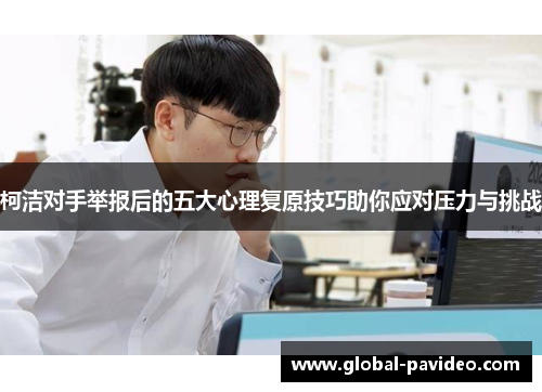 柯洁对手举报后的五大心理复原技巧助你应对压力与挑战