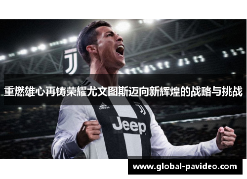 重燃雄心再铸荣耀尤文图斯迈向新辉煌的战略与挑战