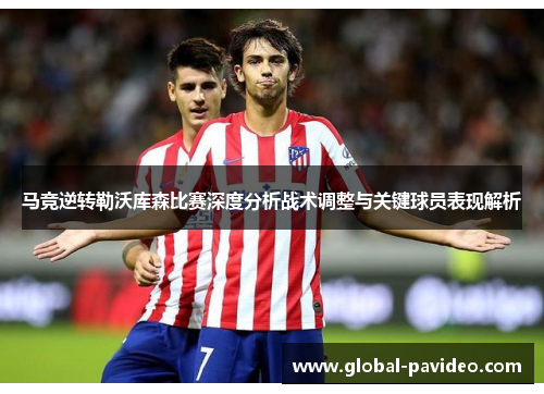 马竞逆转勒沃库森比赛深度分析战术调整与关键球员表现解析 马竞逆转勒沃库森比赛深度分析战术调整与关键球员表现解析