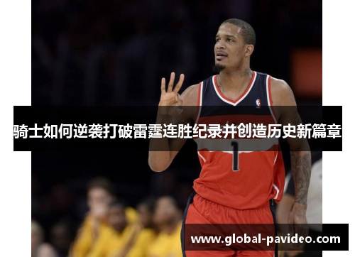 骑士如何逆袭打破雷霆连胜纪录并创造历史新篇章 骑士如何逆袭打破雷霆连胜纪录并创造历史新篇章