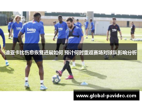 迪亚卡比伤愈恢复进展如何 预计何时重返赛场对球队影响分析 迪亚卡比伤愈恢复进展如何 预计何时重返赛场对球队影响分析