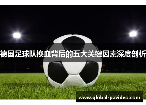 德国足球队换血背后的五大关键因素深度剖析