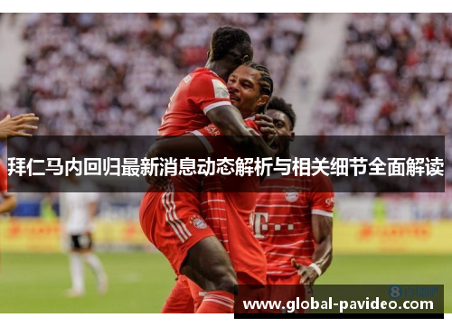 拜仁马内回归最新消息动态解析与相关细节全面解读 拜仁马内回归最新消息动态解析与相关细节全面解读