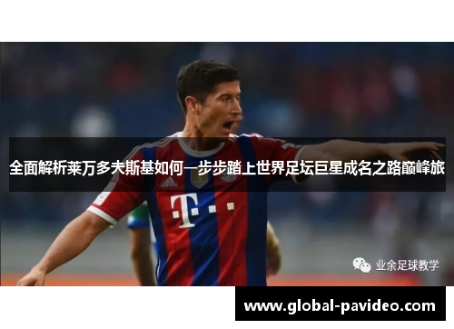 全面解析莱万多夫斯基如何一步步踏上世界足坛巨星成名之路巅峰旅