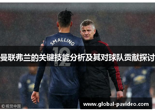 曼联弗兰的关键技能分析及其对球队贡献探讨