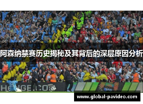 阿森纳禁赛历史揭秘及其背后的深层原因分析