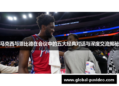 马克西与恩比德在会议中的五大经典对话与深度交流揭秘