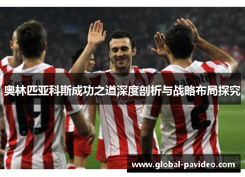 奥林匹亚科斯成功之道深度剖析与战略布局探究