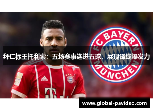 拜仁标王托利索:五场赛事连进五球,展现锋线爆发力 拜仁标王托利索:五场赛事连进五球,展现锋线爆发力