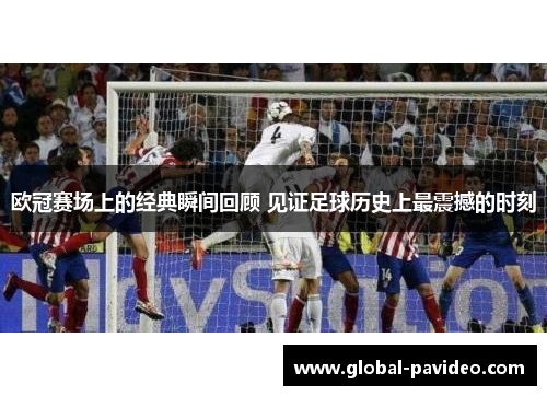 欧冠赛场上的经典瞬间回顾 见证足球历史上最震撼的时刻