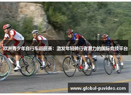 欧洲青少年自行车巡回赛：激发年轻骑行者潜力的国际竞技平台
