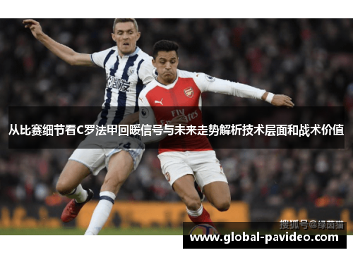 从比赛细节看C罗法甲回暖信号与未来走势解析技术层面和战术价值