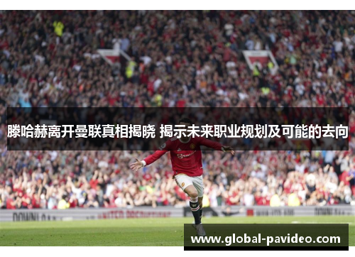 滕哈赫离开曼联真相揭晓 揭示未来职业规划及可能的去向