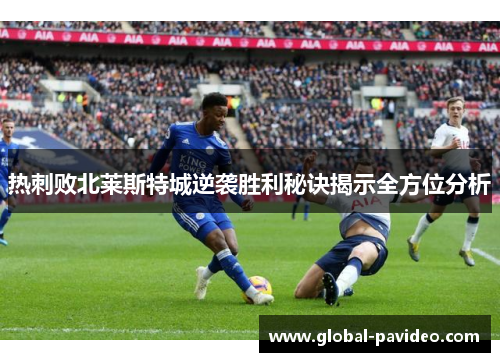 热刺败北莱斯特城逆袭胜利秘诀揭示全方位分析 热刺败北莱斯特城逆袭胜利秘诀揭示全方位分析