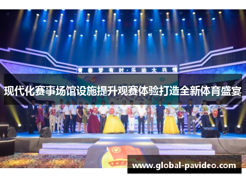 现代化赛事场馆设施提升观赛体验打造全新体育盛宴 现代化赛事场馆设施提升观赛体验打造全新体育盛宴