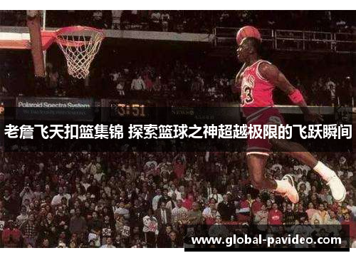 老詹飞天扣篮集锦 探索篮球之神超越极限的飞跃瞬间