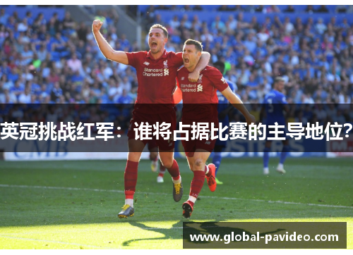 英冠挑战红军：谁将占据比赛的主导地位？