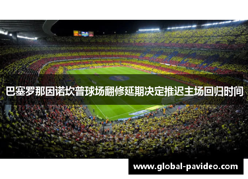 巴塞罗那因诺坎普球场翻修延期决定推迟主场回归时间 巴塞罗那因诺坎普球场翻修延期决定推迟主场回归时间