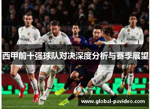 西甲前十强球队对决深度分析与赛季展望 西甲前十强球队对决深度分析与赛季展望