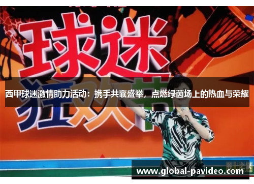 西甲球迷激情助力活动:携手共襄盛举,点燃绿茵场上的热血与荣耀 西甲球迷激情助力活动:携手共襄盛举,点燃绿茵场上的热血与荣耀