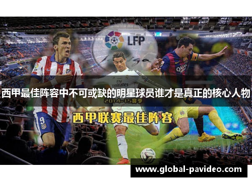 西甲最佳阵容中不可或缺的明星球员谁才是真正的核心人物