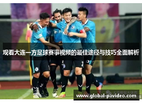观看大连一方足球赛事视频的最佳途径与技巧全面解析 观看大连一方足球赛事视频的最佳途径与技巧全面解析