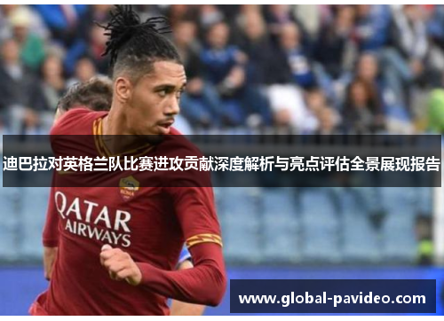 迪巴拉对英格兰队比赛进攻贡献深度解析与亮点评估全景展现报告