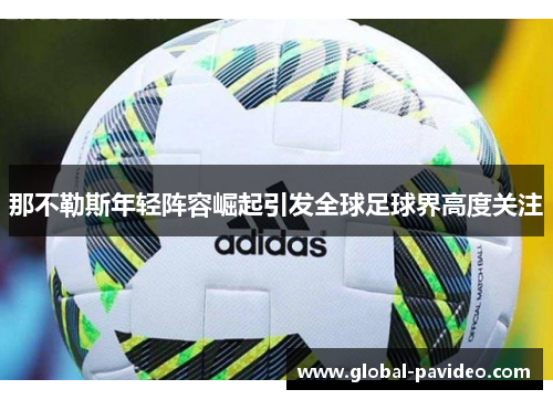 那不勒斯年轻阵容崛起引发全球足球界高度关注