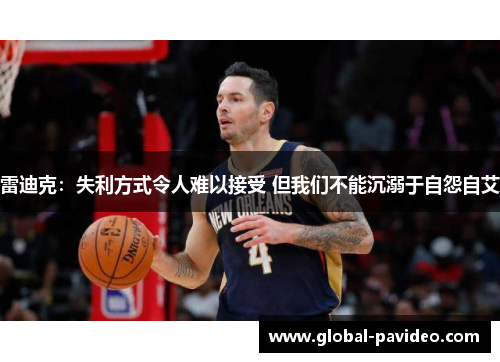 雷迪克：失利方式令人难以接受 但我们不能沉溺于自怨自艾