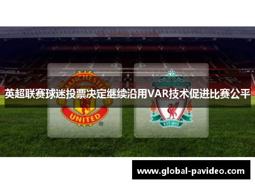 英超联赛球迷投票决定继续沿用VAR技术促进比赛公平 英超联赛球迷投票决定继续沿用VAR技术促进比赛公平