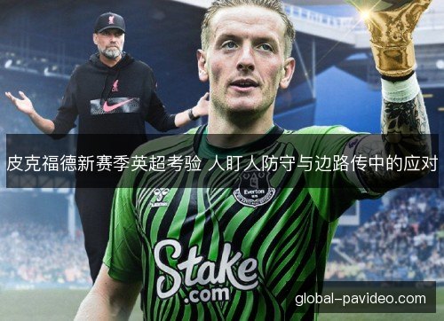 皮克福德新赛季英超考验 人盯人防守与边路传中的应对